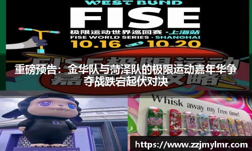 重磅预告：金华队与菏泽队的极限运动嘉年华争夺战跌宕起伏对决