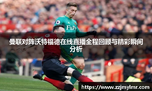 曼联对阵沃特福德在线直播全程回顾与精彩瞬间分析