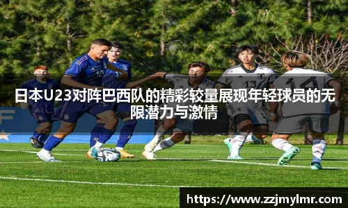 日本U23对阵巴西队的精彩较量展现年轻球员的无限潜力与激情